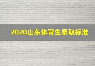 2020山东体育生录取标准