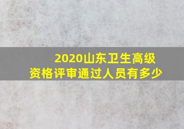 2020山东卫生高级资格评审通过人员有多少