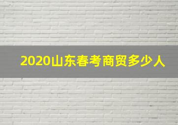 2020山东春考商贸多少人