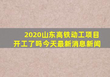 2020山东高铁动工项目开工了吗今天最新消息新闻