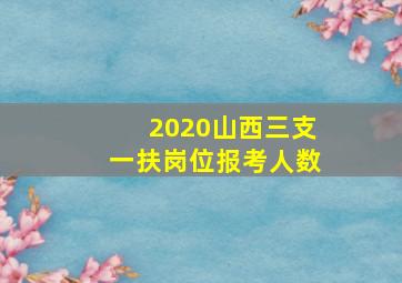 2020山西三支一扶岗位报考人数