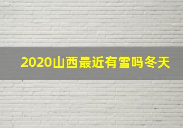 2020山西最近有雪吗冬天