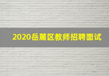 2020岳麓区教师招聘面试