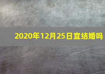 2020年12月25日宜结婚吗