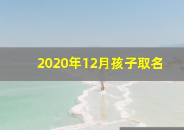 2020年12月孩子取名