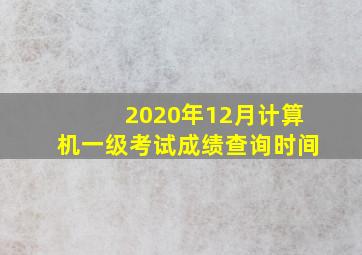 2020年12月计算机一级考试成绩查询时间