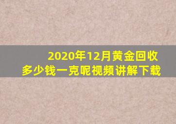 2020年12月黄金回收多少钱一克呢视频讲解下载