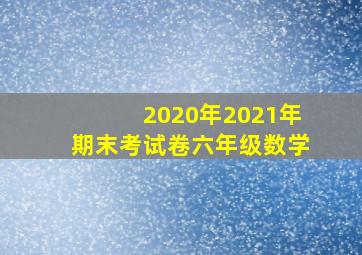 2020年2021年期末考试卷六年级数学