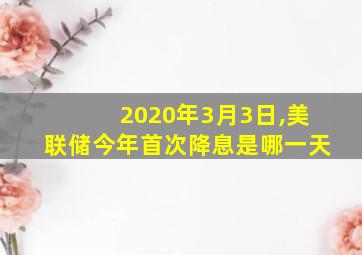 2020年3月3日,美联储今年首次降息是哪一天