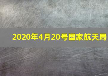 2020年4月20号国家航天局