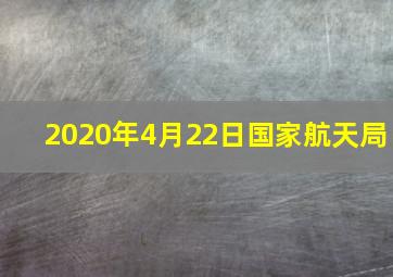 2020年4月22日国家航天局