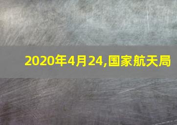 2020年4月24,国家航天局