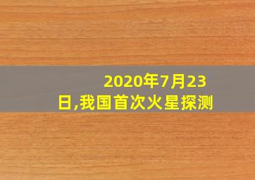 2020年7月23日,我国首次火星探测