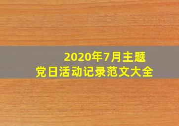 2020年7月主题党日活动记录范文大全