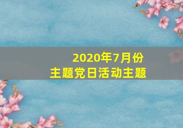 2020年7月份主题党日活动主题