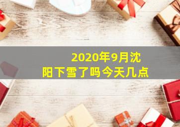 2020年9月沈阳下雪了吗今天几点