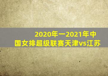 2020年一2021年中国女排超级联赛天津vs江苏