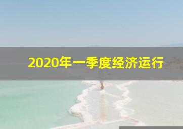 2020年一季度经济运行