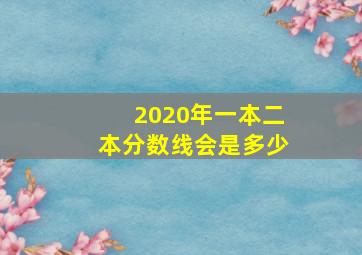 2020年一本二本分数线会是多少