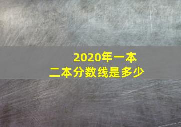 2020年一本二本分数线是多少