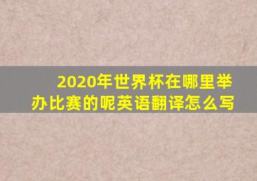 2020年世界杯在哪里举办比赛的呢英语翻译怎么写