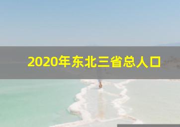 2020年东北三省总人口