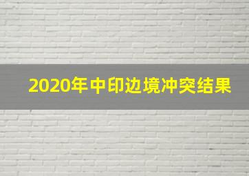 2020年中印边境冲突结果