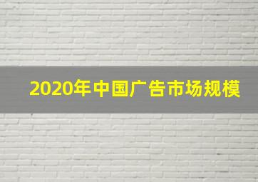 2020年中国广告市场规模