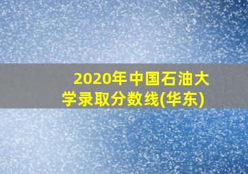 2020年中国石油大学录取分数线(华东)