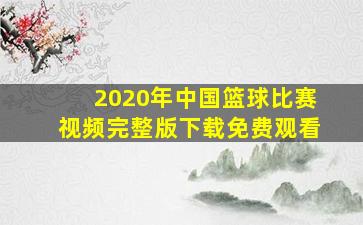 2020年中国篮球比赛视频完整版下载免费观看