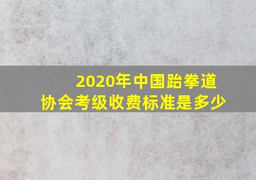 2020年中国跆拳道协会考级收费标准是多少