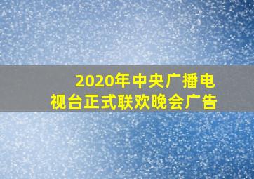 2020年中央广播电视台正式联欢晚会广告