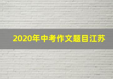 2020年中考作文题目江苏