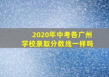 2020年中考各广州学校录取分数线一样吗