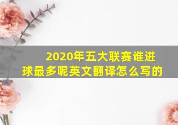 2020年五大联赛谁进球最多呢英文翻译怎么写的