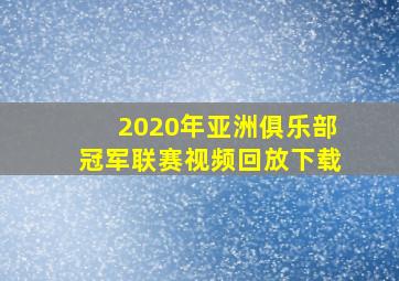 2020年亚洲俱乐部冠军联赛视频回放下载