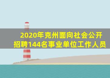 2020年克州面向社会公开招聘144名事业单位工作人员