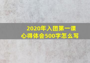 2020年入团第一课心得体会500字怎么写