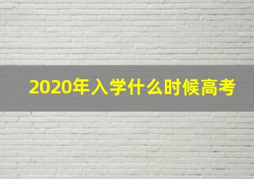 2020年入学什么时候高考