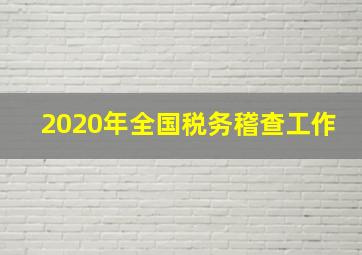 2020年全国税务稽查工作