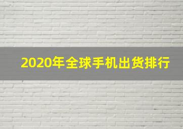 2020年全球手机出货排行