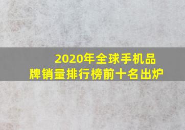 2020年全球手机品牌销量排行榜前十名出炉