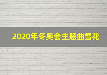 2020年冬奥会主题曲雪花