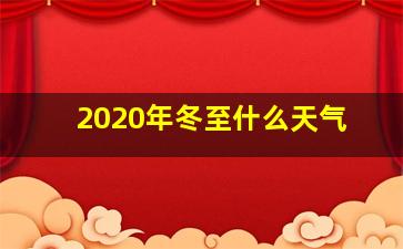 2020年冬至什么天气