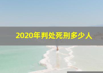 2020年判处死刑多少人