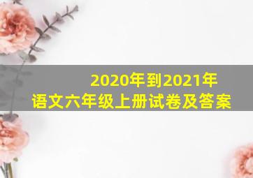 2020年到2021年语文六年级上册试卷及答案