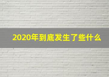 2020年到底发生了些什么