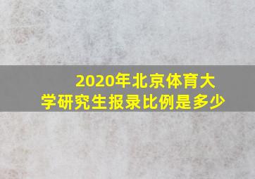 2020年北京体育大学研究生报录比例是多少