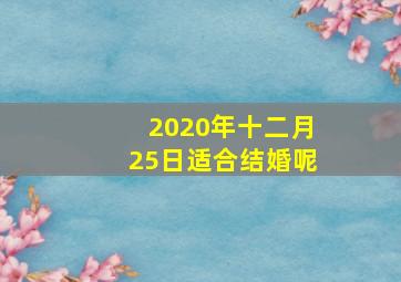 2020年十二月25日适合结婚呢