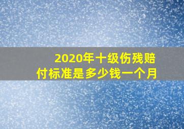 2020年十级伤残赔付标准是多少钱一个月